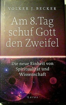 Am 8. Tag schuf Gott den Zweifel - Die neue Einheit von Spiritualität und Wissenschaft von Volker J. Becker